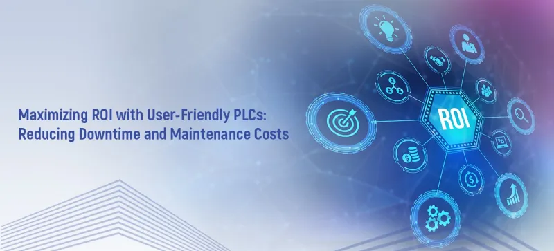 Maximizing ROI with User-Friendly PLCs: Reducing Downtime and Maintenance Costs